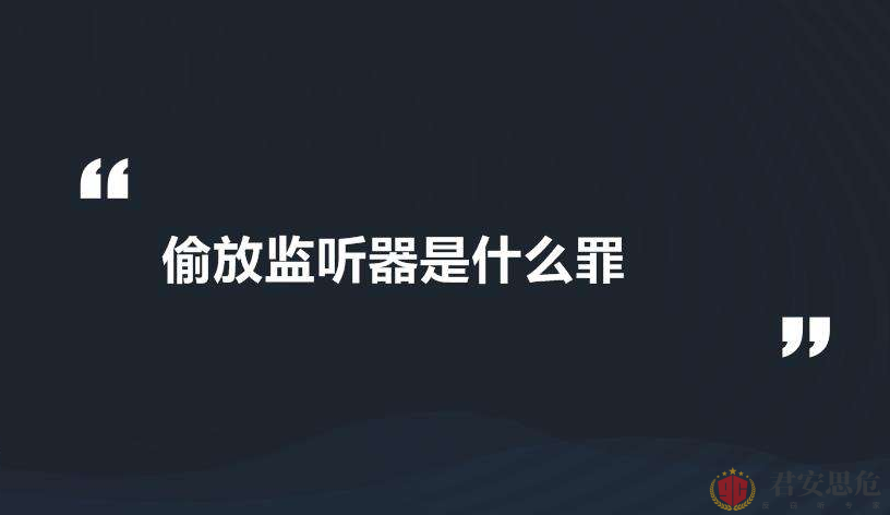 君安思危普法：偷放监听器是什么罪？