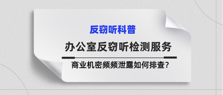 办公室反窃听检测服务：商业机密频频泄露如何排查？
